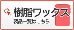 樹脂ワックス　製品一覧はこちら